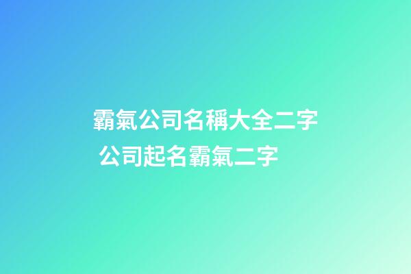 霸氣公司名稱大全二字 公司起名霸氣二字-第1張-公司起名-玄機派